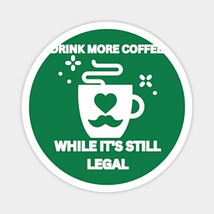 Drink More Coffee While It's Still Legal Magnet